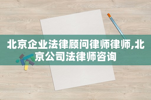 北京企業(yè)法律顧問律師律師,北京公司法律師咨詢