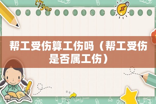 幫工受傷算工傷嗎（幫工受傷是否屬工傷）