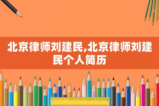 北京律師劉建民,北京律師劉建民個人簡歷