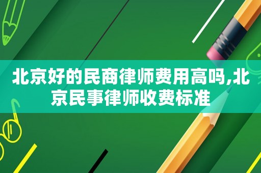 北京好的民商律師費用高嗎,北京民事律師收費標準
