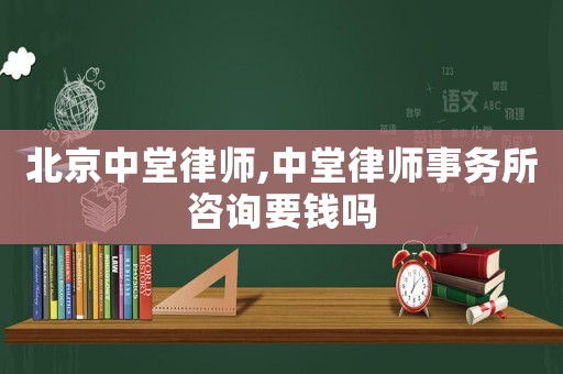 北京中堂律師,中堂律師事務(wù)所咨詢(xún)要錢(qián)嗎