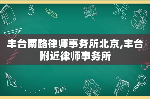 豐臺(tái)南路律師事務(wù)所北京,豐臺(tái)附近律師事務(wù)所