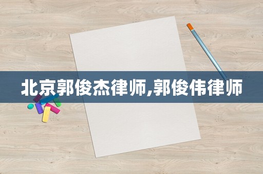 北京郭俊杰律師,郭俊偉律師