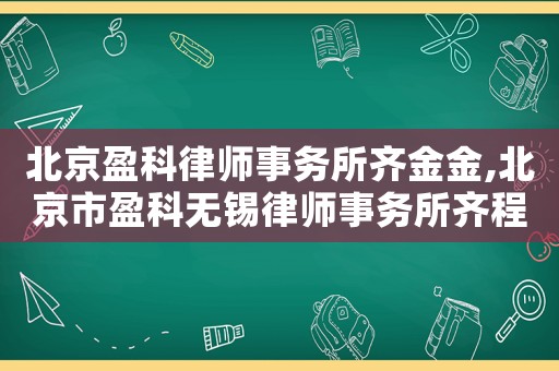 北京盈科律師事務所齊金金,北京市盈科無錫律師事務所齊程軍