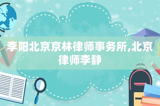 李陽北京京林律師事務所,北京律師李靜
