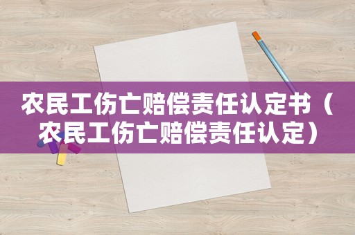 農(nóng)民工傷亡賠償責(zé)任認(rèn)定書（農(nóng)民工傷亡賠償責(zé)任認(rèn)定）