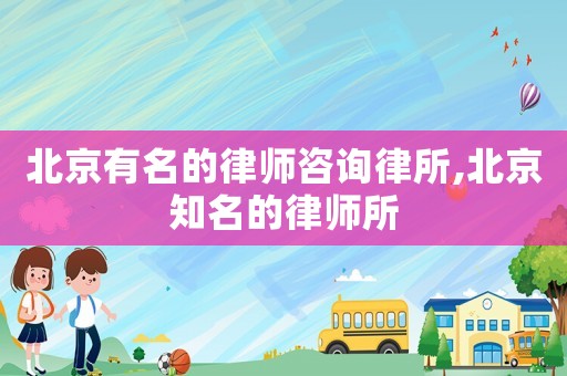 北京有名的律師咨詢律所,北京知名的律師所