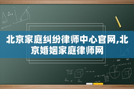 北京家庭糾紛律師中心官網(wǎng),北京婚姻家庭律師網(wǎng)