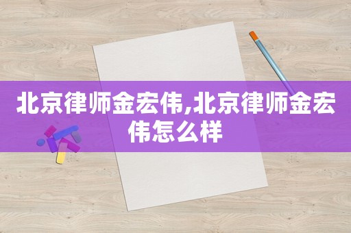 北京律師金宏偉,北京律師金宏偉怎么樣