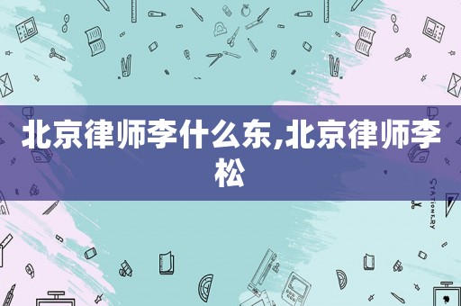 北京律師李什么東,北京律師李松