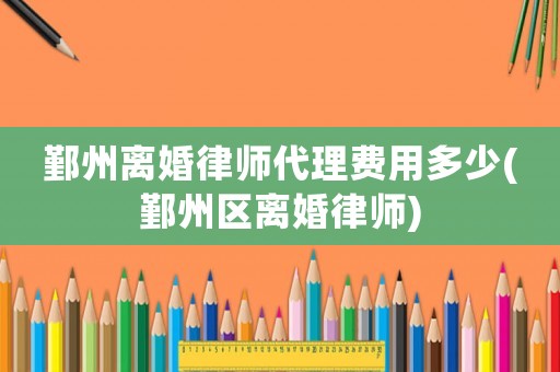 鄞州離婚律師代理費用多少(鄞州區離婚律師)