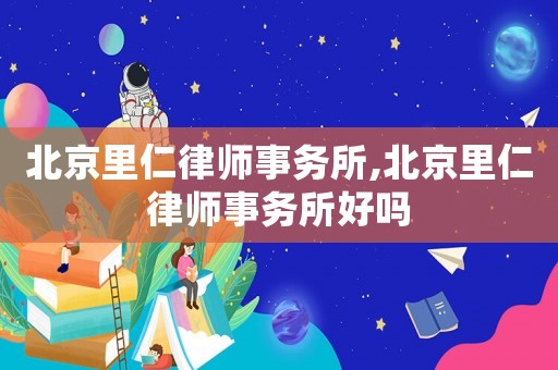 北京里仁律師事務所,北京里仁律師事務所好嗎