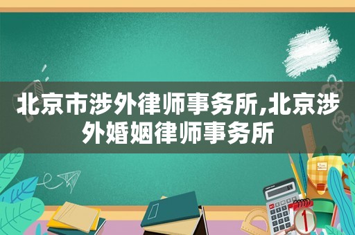 北京市涉外律師事務所,北京涉外婚姻律師事務所