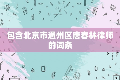 包含北京市通州區唐春林律師的詞條