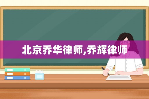 北京喬華律師,喬輝律師