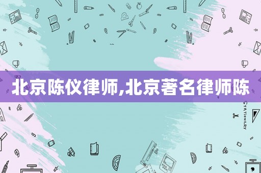 北京陳儀律師,北京著名律師陳