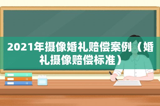2021年攝像婚禮賠償案例（婚禮攝像賠償標準）