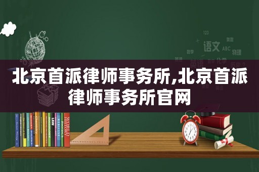 北京首派律師事務所,北京首派律師事務所官網