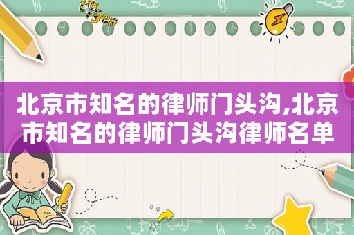 北京市知名的律師門(mén)頭溝,北京市知名的律師門(mén)頭溝律師名單