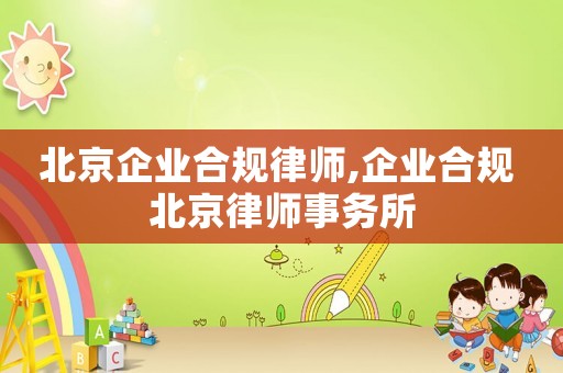 北京企業(yè)合規(guī)律師,企業(yè)合規(guī) 北京律師事務(wù)所