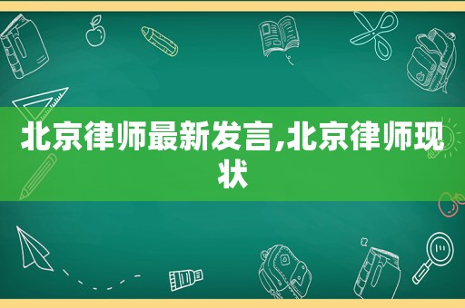北京律師最新發言,北京律師現狀