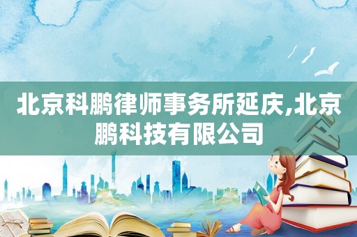 北京科鵬律師事務所延慶,北京鵬科技有限公司