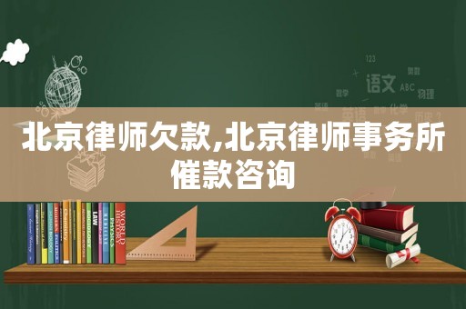 北京律師欠款,北京律師事務(wù)所催款咨詢