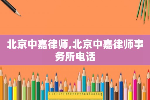 北京中嘉律師,北京中嘉律師事務所電話