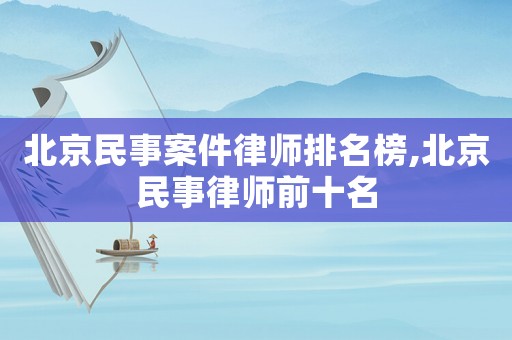 北京民事案件律師排名榜,北京民事律師前十名