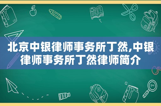 北京中銀律師事務所丁然,中銀律師事務所丁然律師簡介