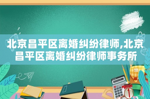 北京昌平區離婚糾紛律師,北京昌平區離婚糾紛律師事務所