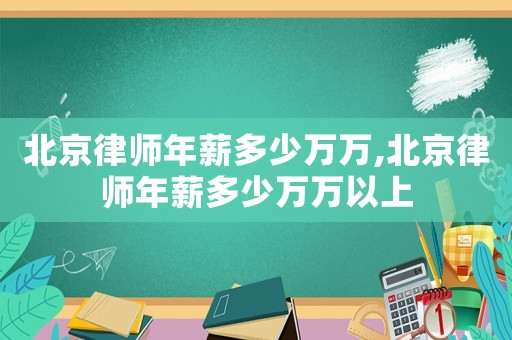北京律師年薪多少萬萬,北京律師年薪多少萬萬以上