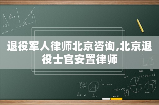 退役軍人律師北京咨詢,北京退役士官安置律師