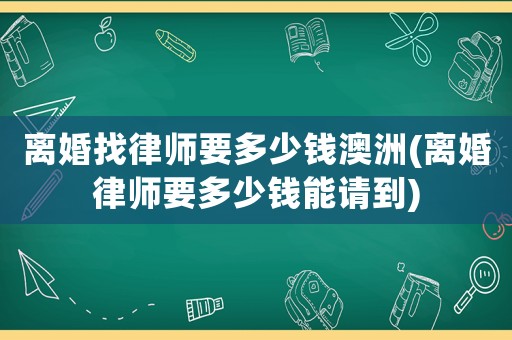離婚找律師要多少錢澳洲(離婚律師要多少錢能請到)