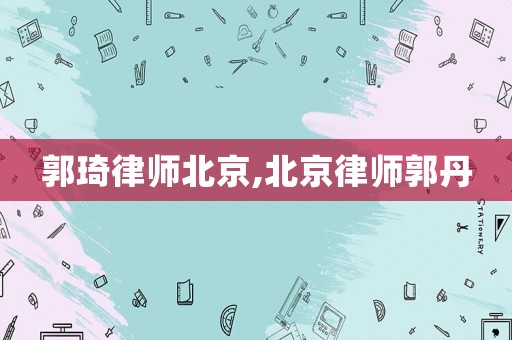 郭琦律師北京,北京律師郭丹