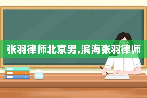 張羽律師北京男,濱海張羽律師