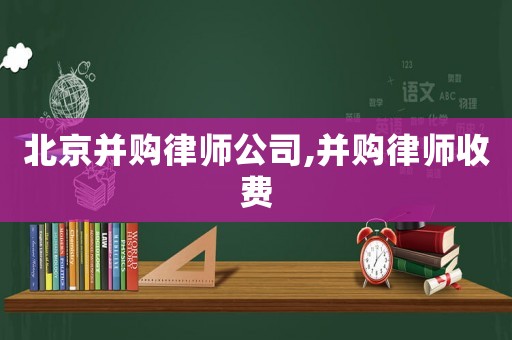 北京并購律師公司,并購律師收費