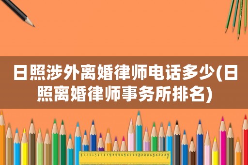 日照涉外離婚律師電話多少(日照離婚律師事務(wù)所排名)