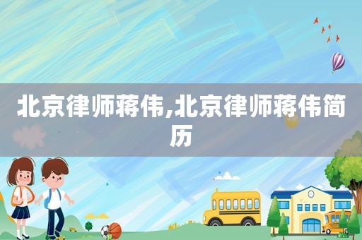 北京律師蔣偉,北京律師蔣偉簡(jiǎn)歷