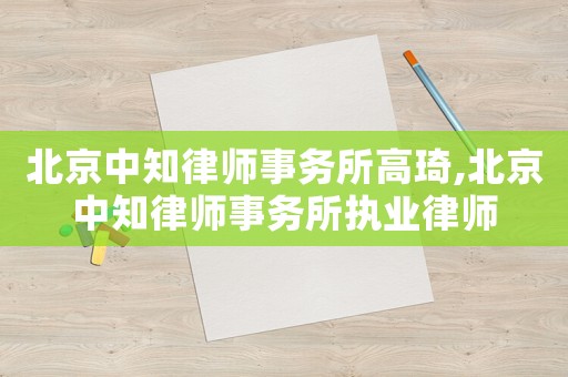 北京中知律師事務所高琦,北京中知律師事務所執業律師