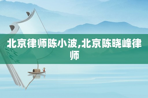 北京律師陳小波,北京陳曉峰律師