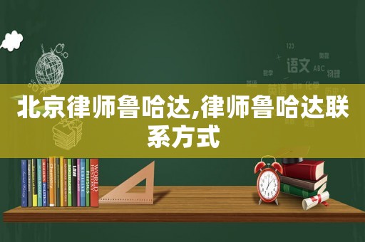 北京律師魯哈達,律師魯哈達聯系方式