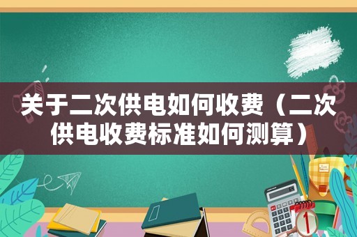 關于二次供電如何收費（二次供電收費標準如何測算）