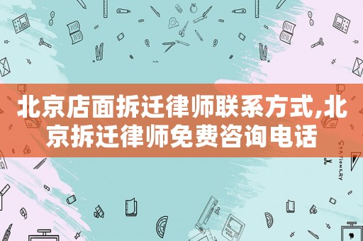 北京店面拆遷律師聯系方式,北京拆遷律師免費咨詢電話
