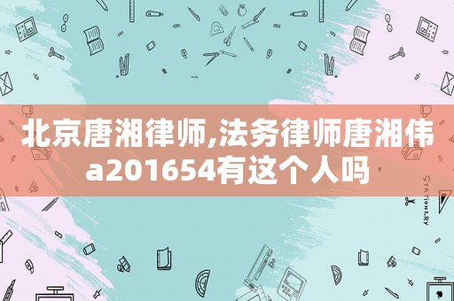 北京唐湘律師,法務律師唐湘偉a201654有這個人嗎