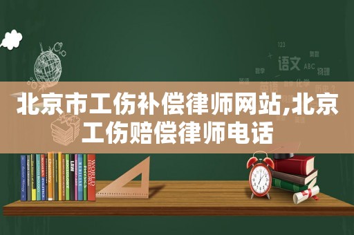 北京市工傷補償律師網站,北京工傷賠償律師電話