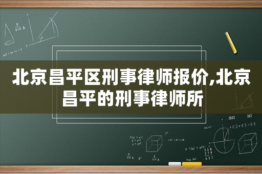 北京昌平區(qū)刑事律師報價,北京昌平的刑事律師所