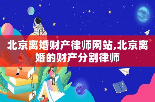 北京離婚財產律師網站,北京離婚的財產分割律師