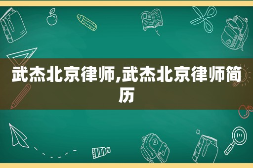 武杰北京律師,武杰北京律師簡歷