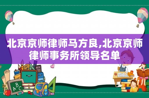 北京京師律師馬方良,北京京師律師事務所領導名單